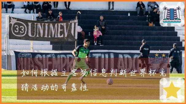 如何根据主客场信息判断世界杯竞猜活动的可靠性