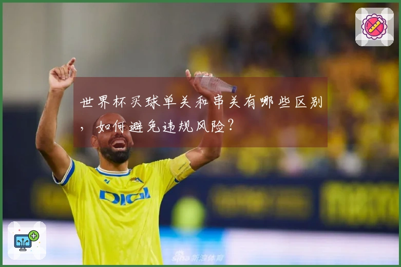 世界杯买球单关和串关有哪些区别，如何避免违规风险？
