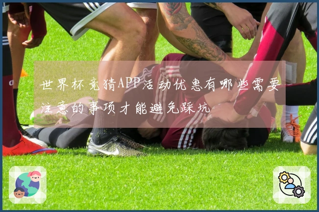 世界杯竞猜APP活动优惠有哪些需要注意的事项才能避免踩坑