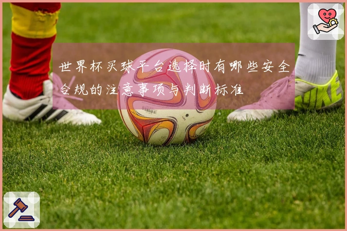世界杯买球平台选择时有哪些安全合规的注意事项与判断标准