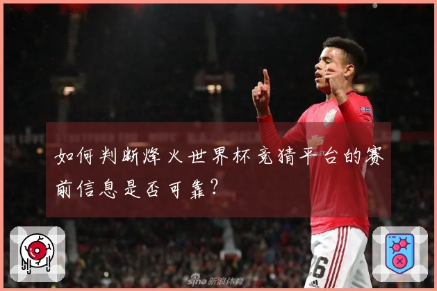 如何判断烽火世界杯竞猜平台的赛前信息是否可靠？