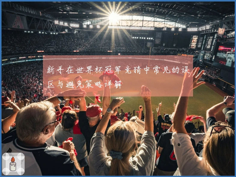 新手在世界杯冠军竞猜中常见的误区与避免策略详解