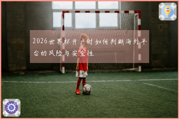2026世界杯开户时如何判断海外平台的风险与安全性