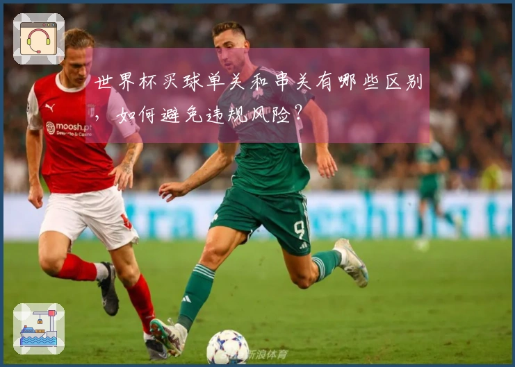 世界杯买球单关和串关有哪些区别，如何避免违规风险？