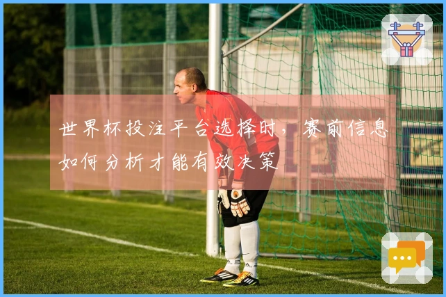 世界杯投注平台选择时，赛前信息如何分析才能有效决策