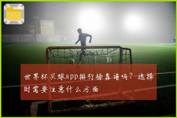 世界杯买球app排行榜靠谱吗？选择时需要注意什么方面