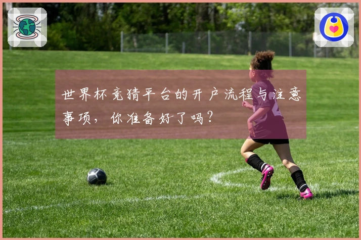世界杯竞猜平台的开户流程与注意事项，你准备好了吗？