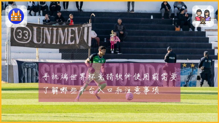 手机端世界杯竞猜软件使用前需要了解哪些平台入口和注意事项