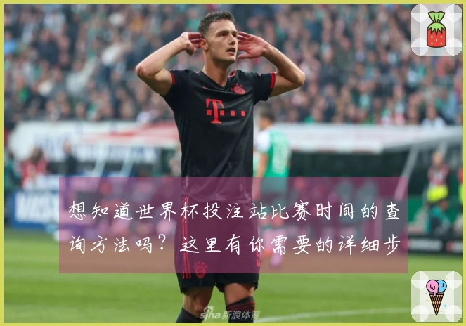 想知道世界杯投注站比赛时间的查询方法吗？这里有你需要的详细步骤和注意事项